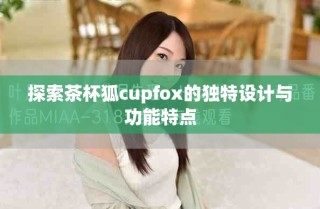 探索茶杯狐c(diǎn)upfox的獨(dú)特設(shè)計(jì)與功能特點(diǎn)