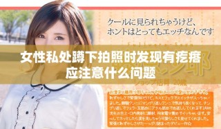 女性私處蹲下拍照時(shí)發(fā)現(xiàn)有疙瘩應(yīng)注意什么問(wèn)題