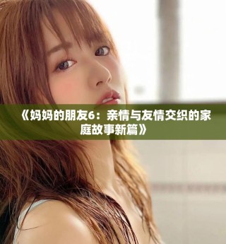 《媽媽的朋友6：親情與友情交織的家庭故事新篇》