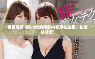 免費(fèi)觀看1到50集的精彩內(nèi)容盡在這里，快來體驗(yàn)吧！