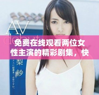 免費(fèi)在線觀看兩位女性主演的精彩劇集，快來領(lǐng)略她們的故事吧