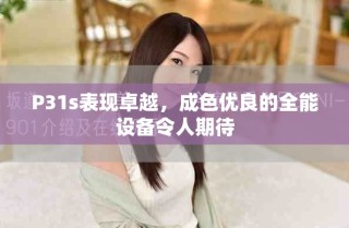 P31s表現(xiàn)卓越，成色優(yōu)良的全能設備令人期待