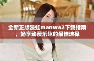 全新正版漫蛙manwa2下載指南，暢享動漫樂趣的最佳選擇