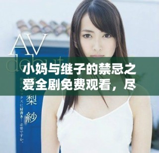 小媽與繼子的禁忌之愛全劇免費(fèi)觀看，盡在精彩劇情中體驗(yàn)糾葛情感