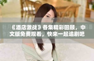 《酒店激戰(zhàn)》各集精彩回顧，中文版免費(fèi)觀看，快來(lái)一起追劇吧！