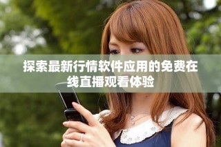 探索最新行情軟件應(yīng)用的免費(fèi)在線直播觀看體驗(yàn)