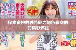 探索蜜桃的獨(dú)特魅力與色彩交融的精彩體驗(yàn)
