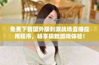 免費(fèi)下載國外版刺激戰(zhàn)場直播應(yīng)用程序，暢享極致游戲體驗(yàn)！