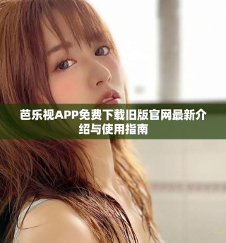 芭樂視APP免費下載舊版官網(wǎng)最新介紹與使用指南