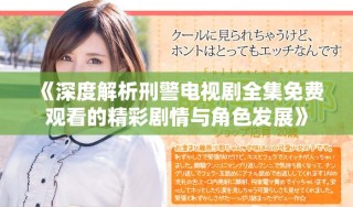 《深度解析刑警電視劇全集免費觀看的精彩劇情與角色發(fā)展》
