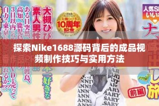 探索Nike1688源碼背后的成品視頻制作技巧與實(shí)用方法