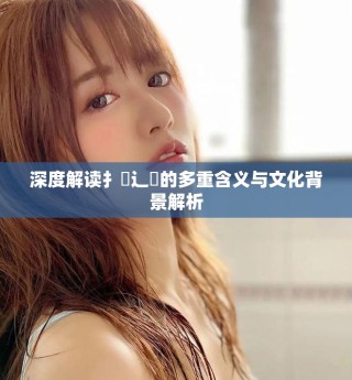 深度解讀扌喿辶畐的多重含義與文化背景解析