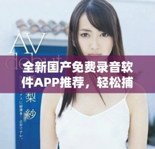 全新國(guó)產(chǎn)免費(fèi)錄音軟件APP推薦，輕松捕捉每一個(gè)聲音瞬間