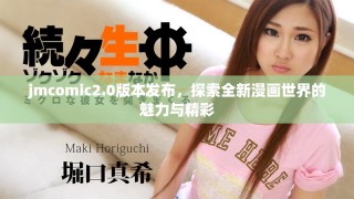 jmcomic2.0版本發(fā)布，探索全新漫畫世界的魅力與精彩