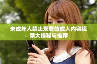 未成年人禁止觀看的成人內(nèi)容視頻大揭秘與推薦