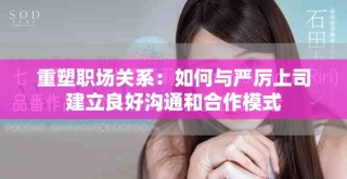 重塑職場關系：如何與嚴厲上司建立良好溝通和合作模式