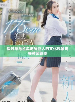 探討草莓絲瓜與綠巨人的文化現(xiàn)象與鑒黃師職責(zé)