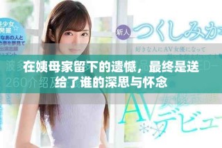 在姨母家留下的遺憾，最終是送給了誰的深思與懷念