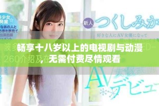 暢享十八歲以上的電視劇與動(dòng)漫，無(wú)需付費(fèi)盡情觀看