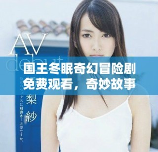 國王冬眠奇幻冒險(xiǎn)劇免費(fèi)觀看，奇妙故事等你探索