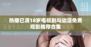 熱播已滿18歲電視劇與動漫免費(fèi)觀影推薦合集