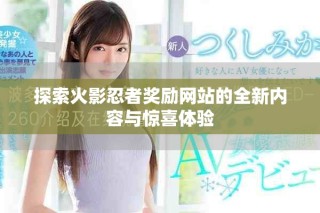 探索火影忍者獎(jiǎng)勵(lì)網(wǎng)站的全新內(nèi)容與驚喜體驗(yàn)