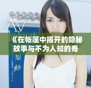 《在帳篷中揭開的隱秘故事與不為人知的奇妙經(jīng)歷》
