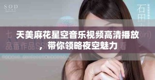 天美麻花星空音樂視頻高清播放，帶你領略夜空魅力
