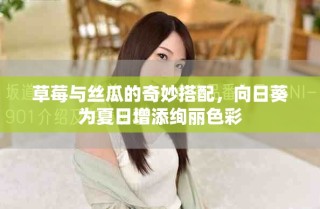 草莓與絲瓜的奇妙搭配，向日葵為夏日增添絢麗色彩