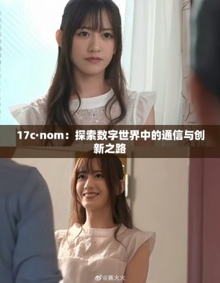 17c·nom：探索數(shù)字世界中的通信與創(chuàng)新之路