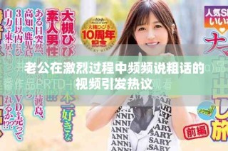 老公在激烈過程中頻頻說粗話的視頻引發(fā)熱議