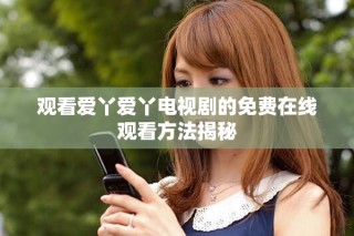 觀(guān)看愛(ài)丫愛(ài)丫電視劇的免費(fèi)在線(xiàn)觀(guān)看方法揭秘