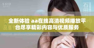 全新體驗(yàn) aa在線高清視頻播放平臺盡享精彩內(nèi)容與優(yōu)質(zhì)服務(wù)