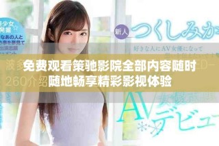 免費(fèi)觀看策馳影院全部?jī)?nèi)容隨時(shí)隨地暢享精彩影視體驗(yàn)