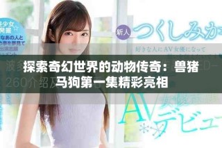 探索奇幻世界的動(dòng)物傳奇：獸豬馬狗第一集精彩亮相