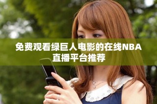 免費(fèi)觀看綠巨人電影的在線NBA直播平臺(tái)推薦