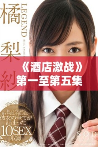 《酒店激戰(zhàn)》第一至第五集中文版全網(wǎng)免費(fèi)暢看指南