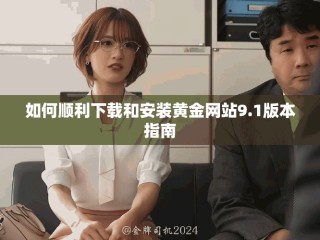 如何順利下載和安裝黃金網(wǎng)站9.1版本指南