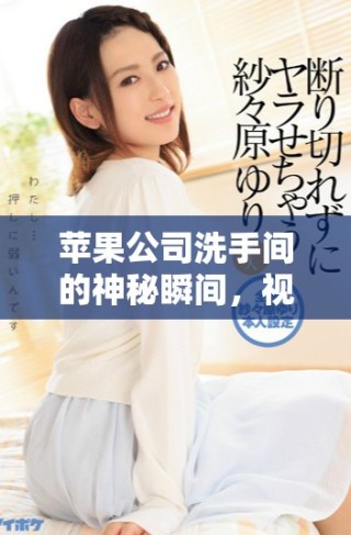 蘋果公司洗手間的神秘瞬間，視頻帶你直擊內(nèi)部探秘