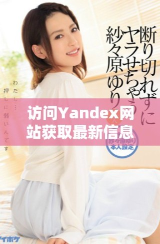 訪問Yandex網(wǎng)站獲取最新信息與服務(wù)體驗(yàn)指南