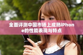 全面評(píng)測(cè)中國市場(chǎng)上成熟iPhone的性能表現(xiàn)與特點(diǎn)