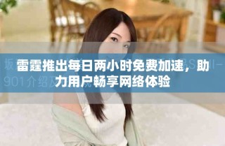 雷霆推出每日兩小時免費加速，助力用戶暢享網(wǎng)絡體驗