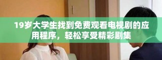 19歲大學生找到免費觀看電視劇的應用程序，輕松享受精彩劇集