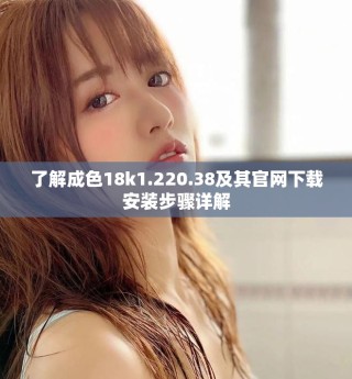 了解成色18k1.220.38及其官網(wǎng)下載安裝步驟詳解
