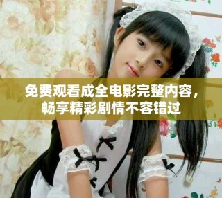 免費(fèi)觀看成全電影完整內(nèi)容，暢享精彩劇情不容錯(cuò)過(guò)