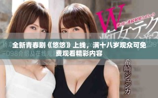 全新青春劇《悠悠》上線，滿十八歲觀眾可免費觀看精彩內(nèi)容