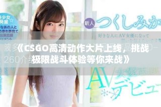 《CSGO高清動作大片上線，挑戰(zhàn)極限戰(zhàn)斗體驗等你來戰(zhàn)》