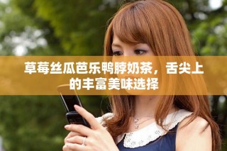 草莓絲瓜芭樂鴨脖奶茶，舌尖上的豐富美味選擇