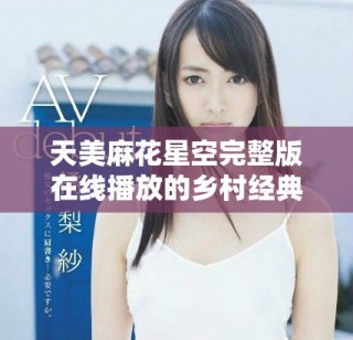 天美麻花星空完整版在線播放的鄉(xiāng)村經典故事分享