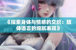 《探索身體與情感的交織：肢體語言的細(xì)膩表現(xiàn)》